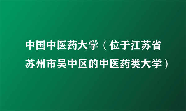 中国中医药大学（位于江苏省苏州市吴中区的中医药类大学）