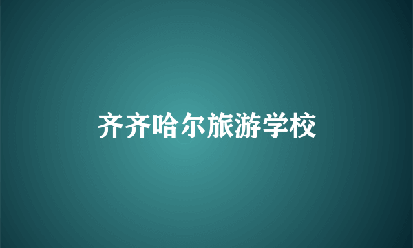 齐齐哈尔旅游学校