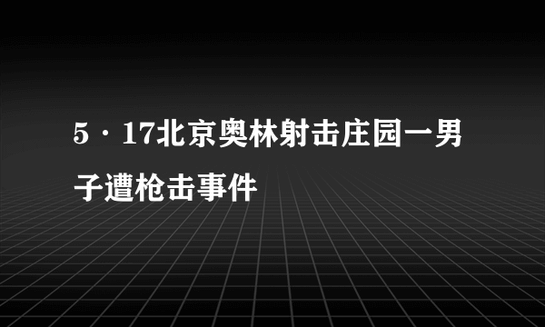 5·17北京奥林射击庄园一男子遭枪击事件
