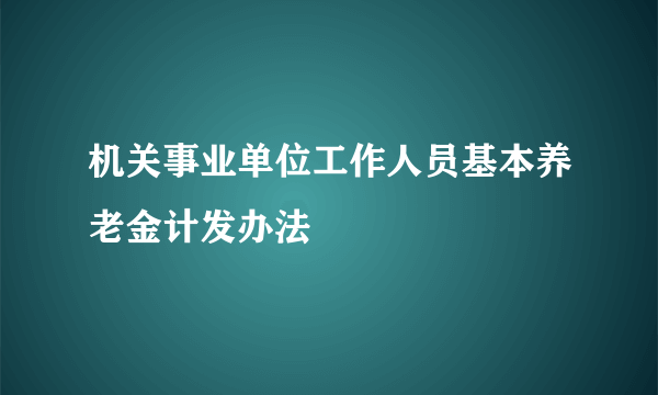 机关事业单位工作人员基本养老金计发办法