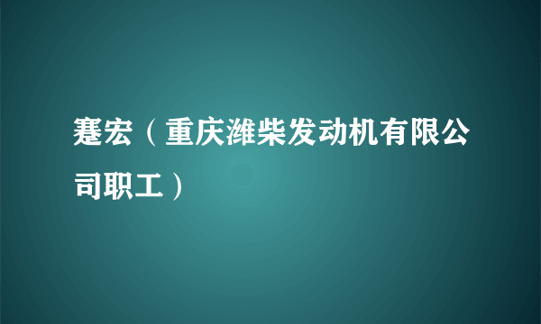 蹇宏(重庆潍柴发动机有限公司职工)