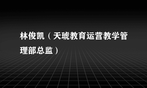 林俊凯（天琥教育运营教学管理部总监）