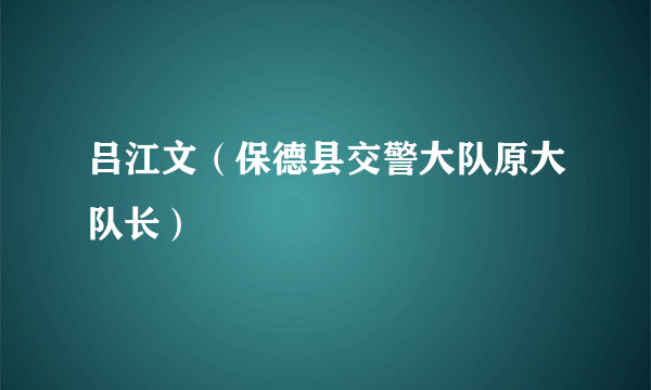 吕江文（保德县交警大队原大队长）