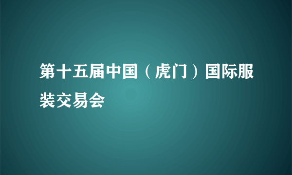 第十五届中国（虎门）国际服装交易会