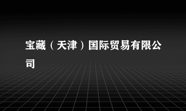 宝藏（天津）国际贸易有限公司