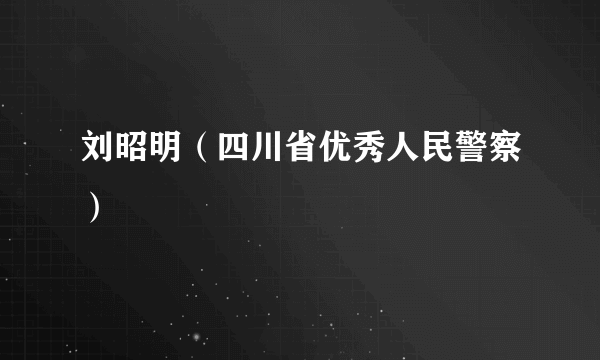 刘昭明（四川省优秀人民警察）