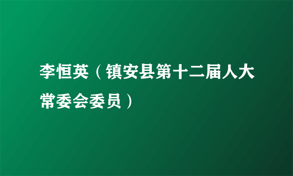 李恒英（镇安县第十二届人大常委会委员）