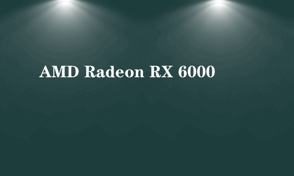 AMD Radeon RX 6000