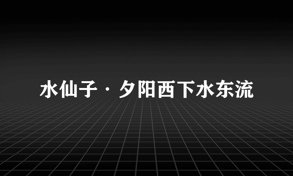 水仙子·夕阳西下水东流
