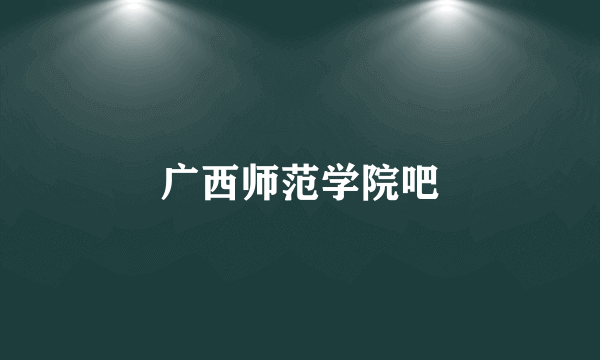 广西师范学院吧