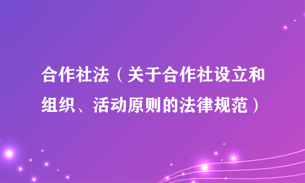 合作社法（关于合作社设立和组织、活动原则的法律规范）