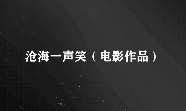 沧海一声笑（电影作品）