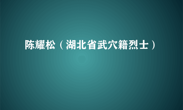 陈耀松(湖北省武穴籍烈士)