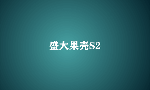盛大果壳S2