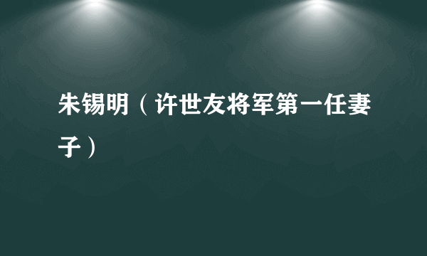 朱锡明（许世友将军第一任妻子）