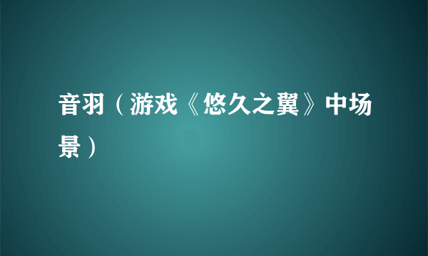 音羽（游戏《悠久之翼》中场景）