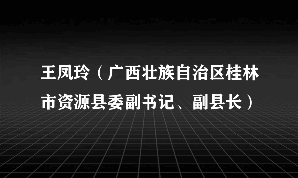王凤玲（广西壮族自治区桂林市资源县委副书记、副县长）