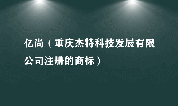 亿尚（重庆杰特科技发展有限公司注册的商标）