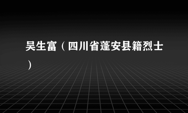 吴生富（四川省蓬安县籍烈士）