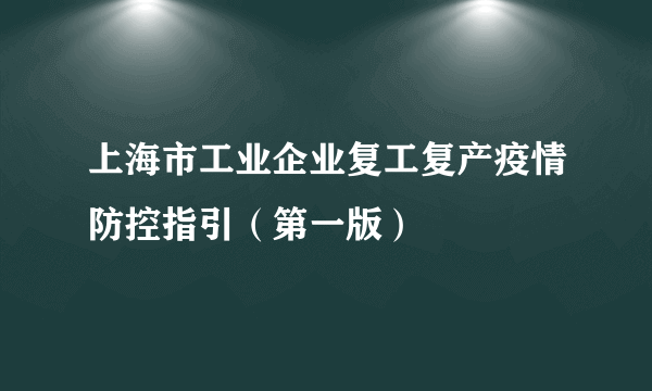 上海市工业企业复工复产疫情防控指引（第一版）