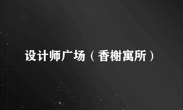 设计师广场（香榭寓所）