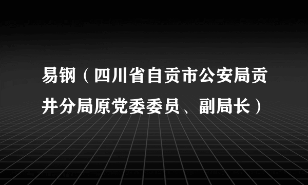 易钢（四川省自贡市公安局贡井分局原党委委员、副局长）