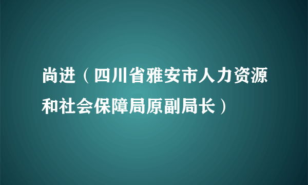 尚进（四川省雅安市人力资源和社会保障局原副局长）