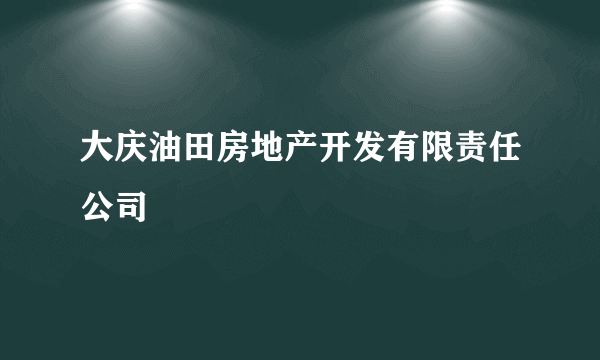 大庆油田房地产开发有限责任公司