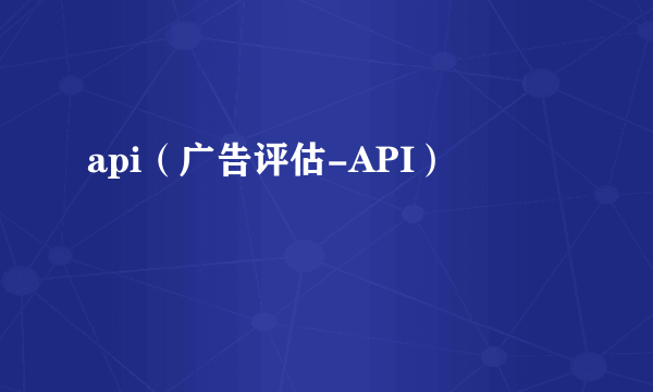 api（广告评估-API）