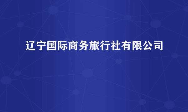 辽宁国际商务旅行社有限公司