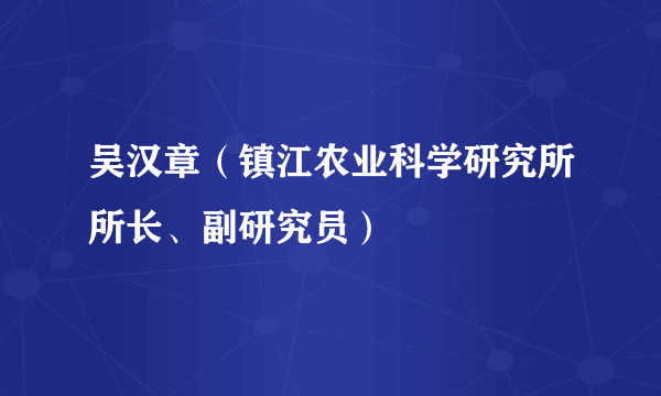 吴汉章（镇江农业科学研究所所长、副研究员）