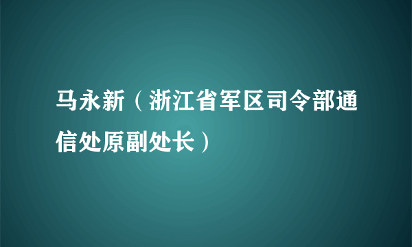马永新（浙江省军区司令部通信处原副处长）