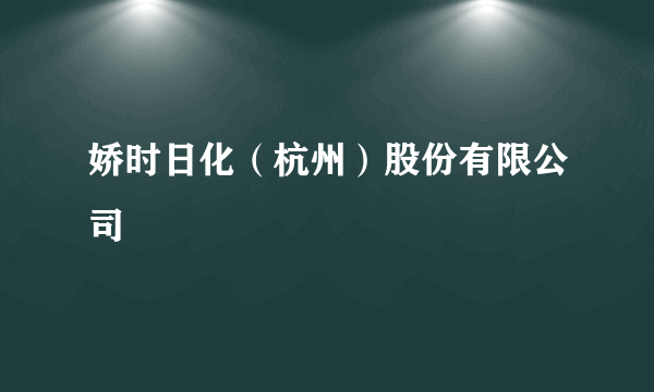 娇时日化（杭州）股份有限公司