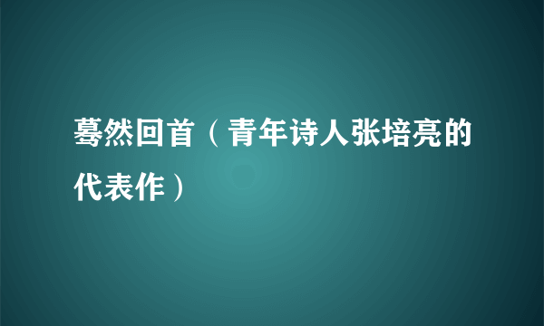 蓦然回首（青年诗人张培亮的代表作）