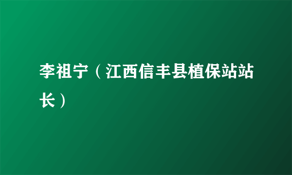 李祖宁（江西信丰县植保站站长）