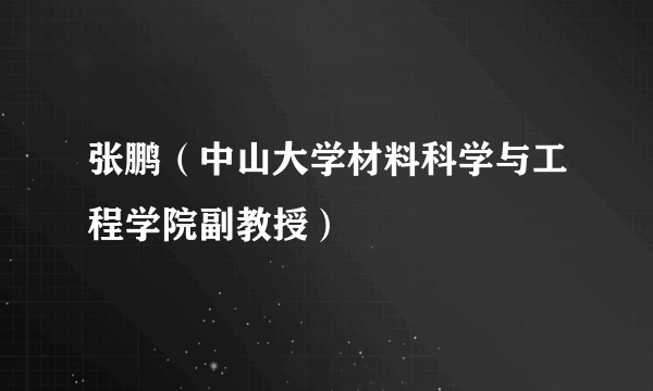 张鹏（中山大学材料科学与工程学院副教授）