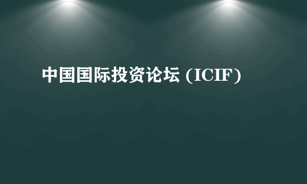 中国国际投资论坛 (ICIF)