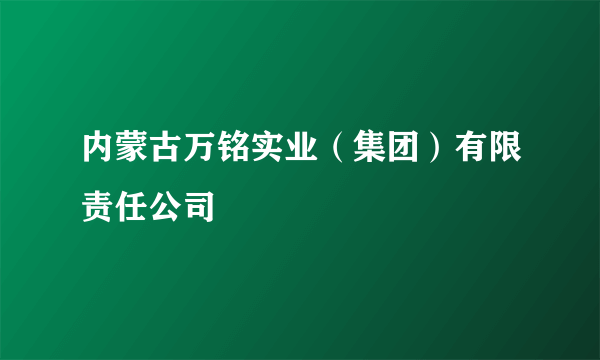 内蒙古万铭实业（集团）有限责任公司