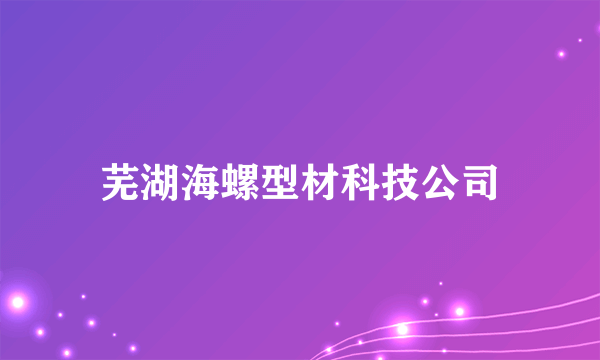 芜湖海螺型材科技公司