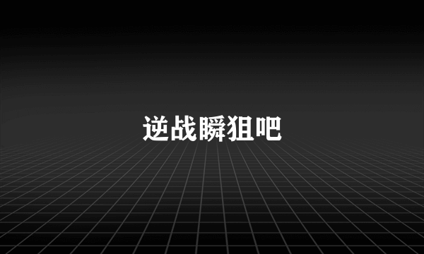 逆战瞬狙吧