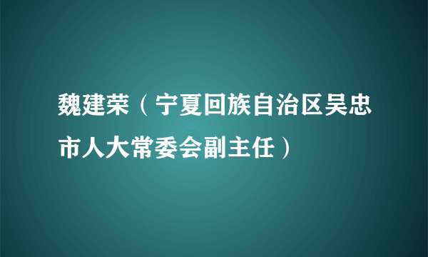 魏建荣（宁夏回族自治区吴忠市人大常委会副主任）