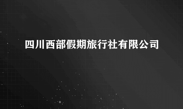 四川西部假期旅行社有限公司