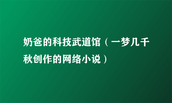 奶爸的科技武道馆（一梦几千秋创作的网络小说）