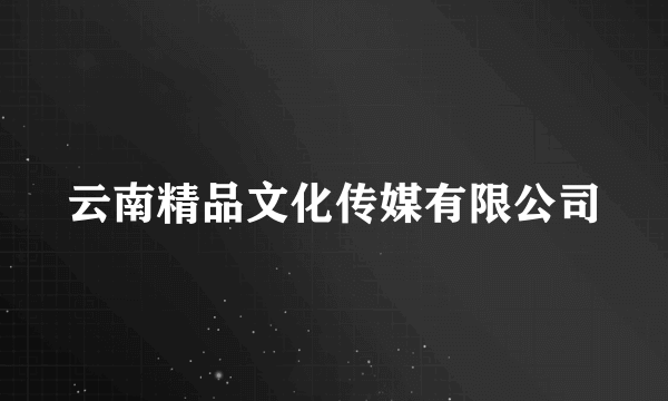 云南精品文化传媒有限公司