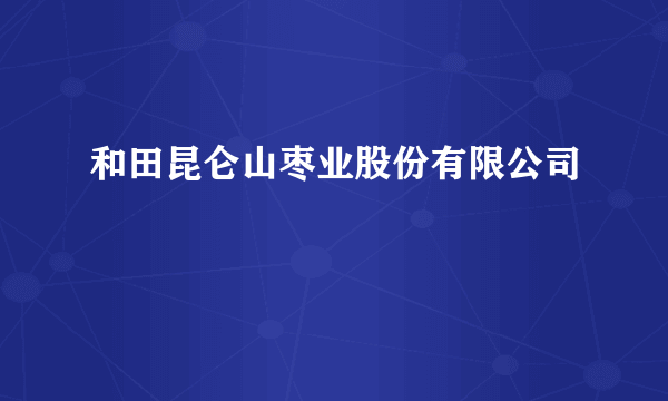 和田昆仑山枣业股份有限公司