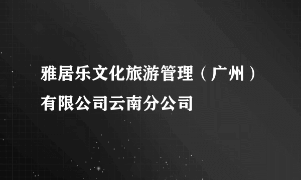 雅居乐文化旅游管理（广州）有限公司云南分公司