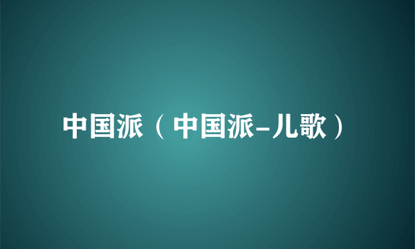 中国派（中国派-儿歌）