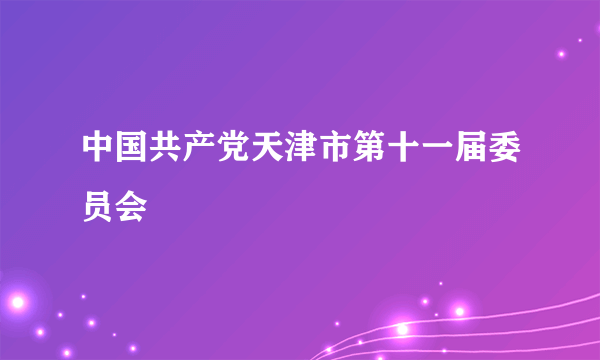中国共产党天津市第十一届委员会