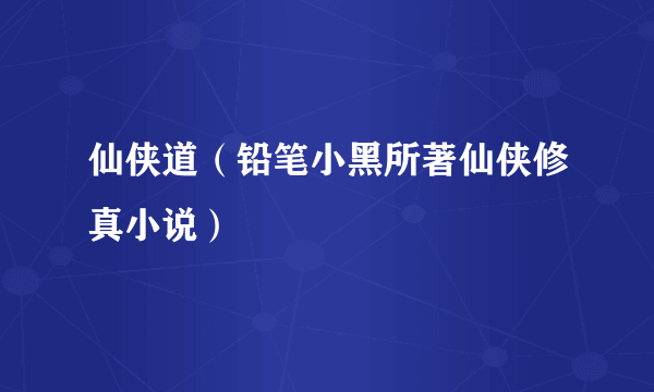 仙侠道（铅笔小黑所著仙侠修真小说）