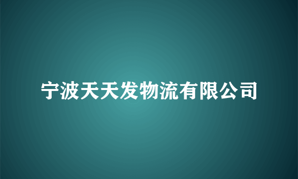 宁波天天发物流有限公司